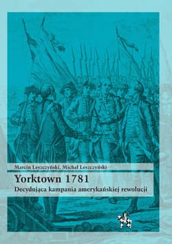 Yorktown 1781 Decydująca kampania amerykań rewolucji - Leszczyński Marcin J., Michał Leszczyński