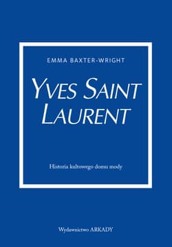 Yves Saint Laurent Historia kultowego domu mody - Emma Baxter-Wright