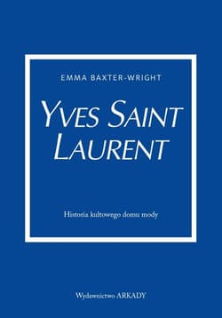 Yves Saint Laurent Historia kultowego domu mody - Emma Baxter-Wright