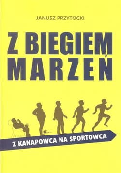 Z biegiem marzeń Z kanapowca na sportowca - Janusz Przytocki