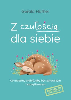 Z czułością dla siebie Co możemy zrobić, aby być zdrowszym i szczęśliwszym - Gerald Hüther