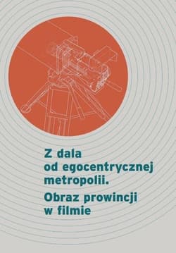 Z dala od egocentrycznej metropolii. Obraz prowincji w filmie - Kowalski Maciej, Sikorski Tomasz