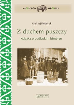 Z duchem puszczy. Książka o podlaskim bimbrze - Andrzej Fiedoruk