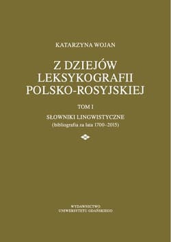 Z dziejów leksykografii polsko-rosyjskiej Tom 1 Słowniki lingwistyczne (bibliografia za lata 1700-2015) - Katarzyna Wojan