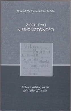 Z estetyki nieskończoności Szkice o polskiej poezji (nie tylko) XX wieku - Bernadetta Kuczera-Chachulska