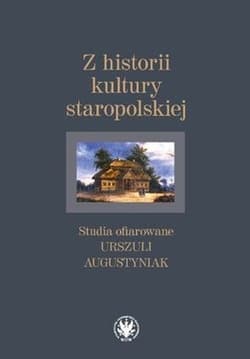 Z historii kultury staropolskiej Studia ofiarowane Urszuli Augustyniak - Opracowanie Zbiorowe