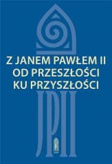 Z Janem Pawłem II od przeszłości ku przyszłości - red. Zofia Zarębianka