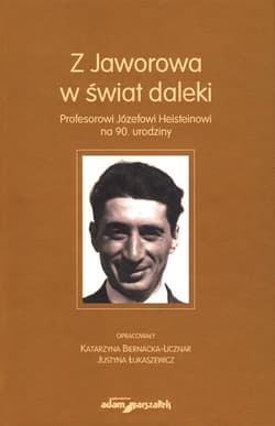 Z Jaworowa w świat daleki Profesorowi Józefowi Heisteinowi na 90. urodziny