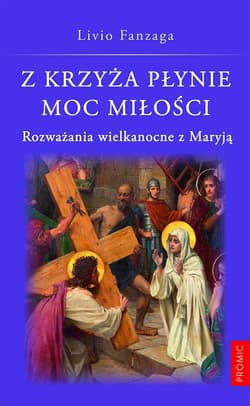 Z krzyża płynie moc miłości. Rozważania wielkanocne z Maryją - Fanzaga Livio