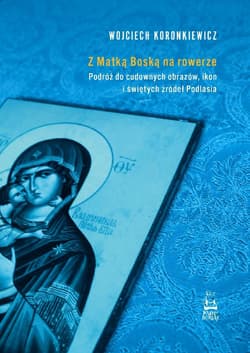 Z Matką Boską na rowerze. Podróż do cudownych... - Wojciech Koronkiewicz
