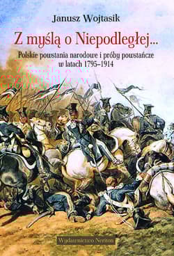 Z myślą o Niepodległej Polskie powstania narodowe i próby powstańcze w latach 1795-1914