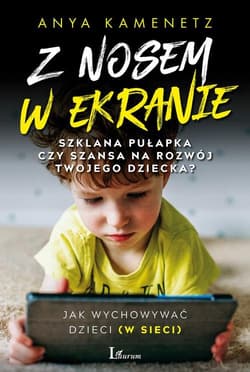 Z nosem w ekranie Szklana pułapka czy szansa na rozwój twojego dziecka? - Anya Kamenetz