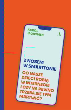 Z nosem w smartfonie. Co nasze dzieci robią w internecie i czy na pewno trzeba się tym martwić? - Karol Jachymek