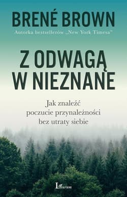Z odwagą w nieznane Jak znaleźć poczucie przynależności bez utraty siebie - Brene Brown
