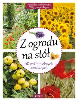 Z ogrodu na stół 60 roślin pięknych i smacznych