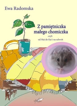 Z pamiętniczka małego chomiczka czyli od Mai do Kai i na odwrót - Ewa Radomska