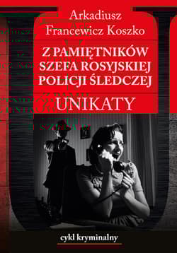Z pamiętników szefa rosyjskiej policji śledczej Unikaty - Koszko Arkadiusz Francewicz