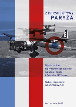 Z perspektywy Paryża.  Wybór źródeł do wojskowych dziejów sojuszu Francji i Polski w 1939 roku - Wojciech Mazur