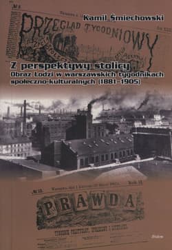 Z perspektywy stolicy Łódź okiem Łódź okiem warszawskich tygodników społeczno-kulturalnych (1881–1905) - Kamil Śmiechowski