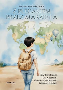 Z plecakiem przez marzenia. Prawdziwe historie... - Bogumiła Majchrowska