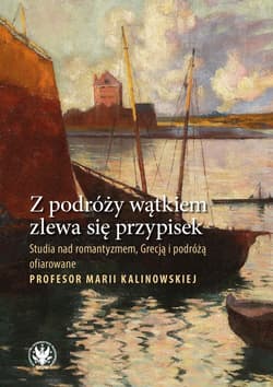 Z podróży wątkiem zlewa się przypisek. Studia nad romantyzmem, Grecją i podróżą ofiarowane Profesor Marii Kalinowskiej - red. Przemysław Kaniecki, Leszczyński Marcin J.
