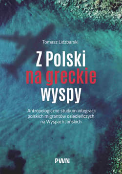 Z Polski na greckie wyspy. Antropologiczne studium integracji polskich migrantów osiedleńczych na Wyspach Jońskich - Tomasz Lidzbarski