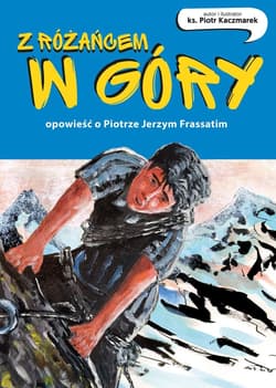 Z różańcem w góry. Opowieść o Piotrze Jerzym Frassatim - Piotr Kaczmarek