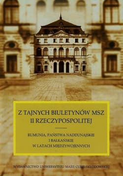 Z tajnych biuletynów MSZ II Rzeczypospolitej Rumunia, Państwa Naddunajskie i bałkańskie w latach międzywojennych - Willaume Małgorzata J.