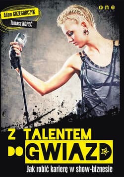 Z talentem do gwiazd Jak robić karierę w show-biznesie - Grzegorczyk Adam, Kopeć Tomasz
