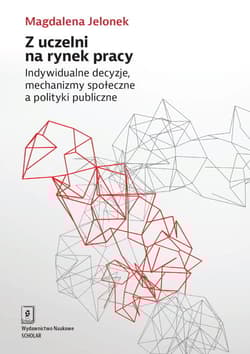 Z uczelni na rynek pracy Indywidualne decyzje, mechanizmy społeczne a polityki publiczne - Magdalena Jelonek