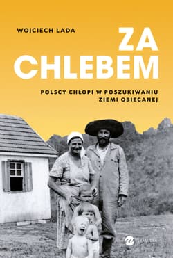 Za chlebem. Polscy chłopi w poszukiwaniu ziemi obiecanej - Wojciech Lada