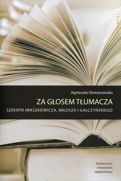 Za głosem tłumacza Szekspir Iwaszkiewicza, Miłosza i Gałczyńskiego - Agnieszka Romanowska