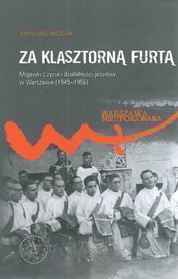 Za klasztorną furtą Migawki z życia i działalności jezuitów w Warszawie (1945-1956) - Noszczak Bartłomiej