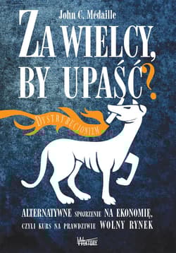 Za wielcy by upaść Alternatywne spojrzenie na ekonomię, czyli kurs na prawdziwie wolny rynek