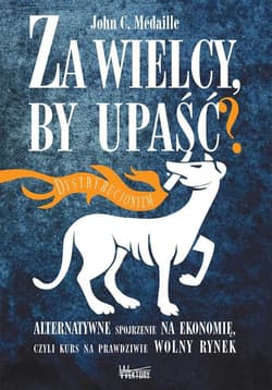 Za wielcy by upaść Alternatywne spojrzenie na ekonomię, czyli kurs na prawdziwie wolny rynek - Médaille John C.