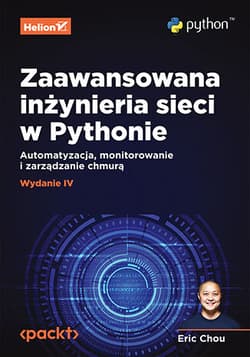 Zaawansowana inżynieria sieci w Pythonie. Automatyzacja, monitorowanie i zarządzanie chmurą wyd. 4 - Eric Chou