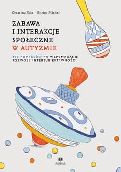 Zabawa i interakcje społeczne w autyzmie 100 pomysłów na wspomaganie rozwoju intersubiektywności - Xaiz Cesarina, Micheli Enrico