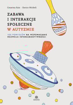 Zabawa i interakcje społeczne w autyzmie 100 pomysłów na wspomaganie rozwoju intersubiektywności - Xaiz Cesarina, Micheli Enrico