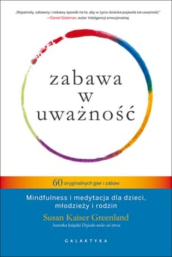 Zabawa w uważność 60 oryginalnych gier i zabaw Mindfulness i medytacja dla dzieci, młodzieży i rodzin. - Greenland Kaiser Susan