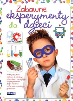 Zabawne eksperymenty dla dzieci Praktyczny kurs naukowy z ciekawymi sztuczkami i niezwykłymi eksperymentami, dzięki któremu zostaniesz prawdziwym geniuszem