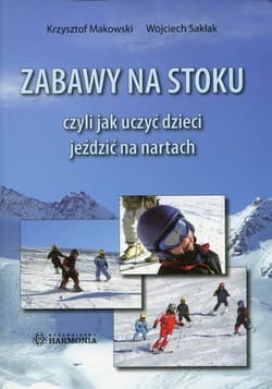 Zabawy na stoku czyli jak uczyć dzieci jeździć na nartach - Makowski Krzysztof, Sakłak Wojciech