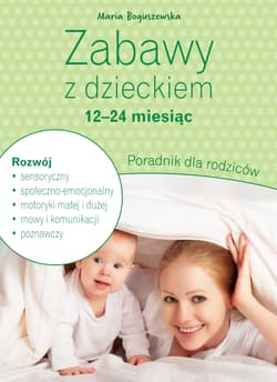 Zabawy z dzieckiem - 12-24 miesiąc Poradnik dla rodziców - Maria Boguszewska