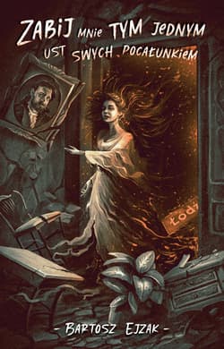 Zabij mnie tym jednym ust swych pocałunkiem - Bartosz Ejzak