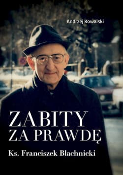 Zabity za prawdę Ks. Franciszek Blachnicki Działania komunistycznych służb specjalnych przeciwko ks. Franciszkowi Blachnickiemu w latach 1982–1 - Andrzej Kowalski