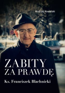 Zabity za prawdę Ks. Franciszek Blachnicki Działania komunistycznych służb specjalnych przeciwko ks. Franciszkowi Blachnickiemu w latach 1982–1 - Andrzej Kowalski
