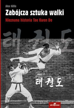 Zabójcza sztuka walki Nieznana historia Tae Kwon Do - Alex Gillis