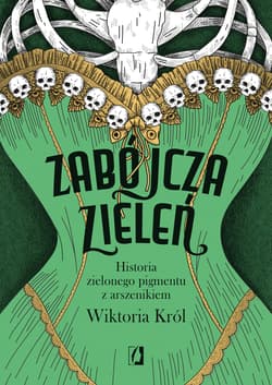 Zabójcza zieleń. Historia zielonego pigmentu z arszenikiem - Wiktoria Król