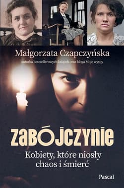 Zabójczynie. Kobiety, które niosły chaos i śmierć - Małgorzata Czapczyńska