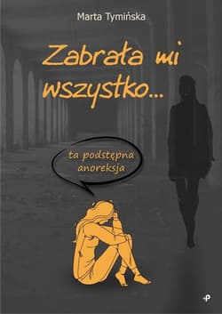 Zabrała mi wszystko ta podstępna anoreksja - Marta Tymińska
