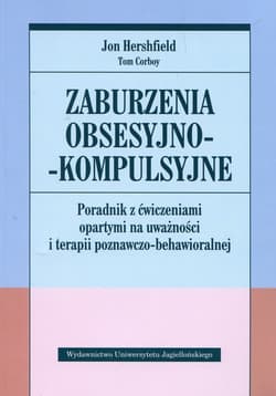 Zaburzenia obsesyjno-kompulsyjne Poradnik z ćwiczeniami opartymi na uważności i terapii poznawczo-behawioralnejPoradnik z ćwiczeniami opartymi na uważności i terapii poznawczo-behawioralnej - Hershfield Jon, Corboy Tom